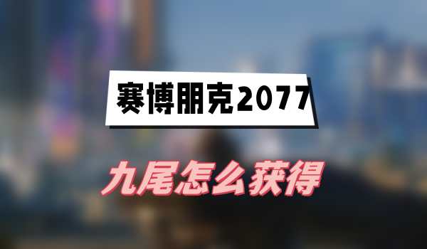 赛博朋克2077往日之影九尾怎么获得