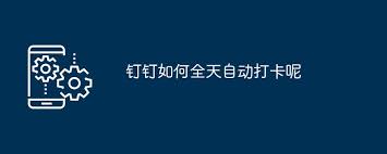 钉钉打卡群如何实现自动打卡