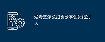 爱奇艺如何扫码共享会员