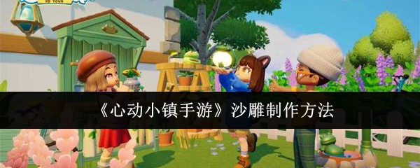 心动小镇手游沙雕怎么制作