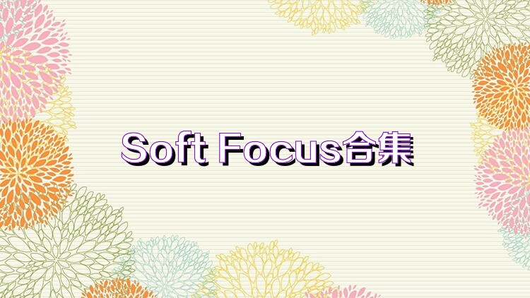 Soft Focus合集