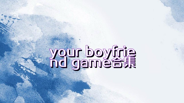 your boyfriend game合集