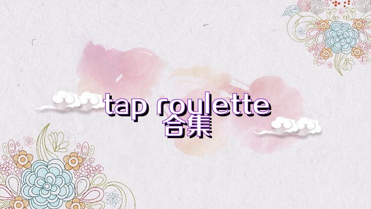 tap roulette合集