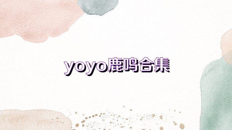 yoyo鹿鸣合集