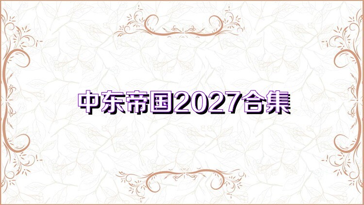 中东帝国2027合集