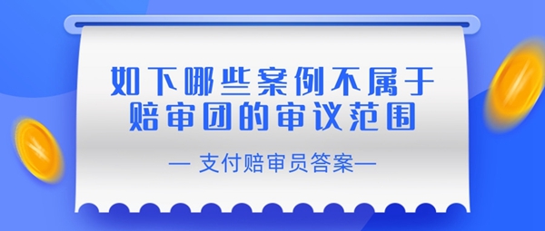 如下哪些案例不属于赔审团的审议范围